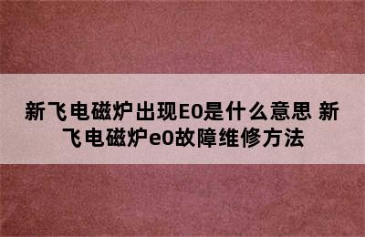 新飞电磁炉出现E0是什么意思 新飞电磁炉e0故障维修方法